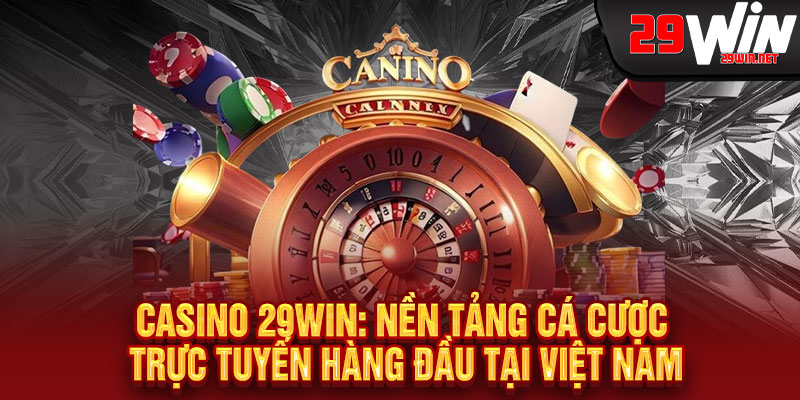 Casino 29WIN: Nền Tảng Cá Cược Trực Tuyến Hàng Đầu Tại Việt Nam