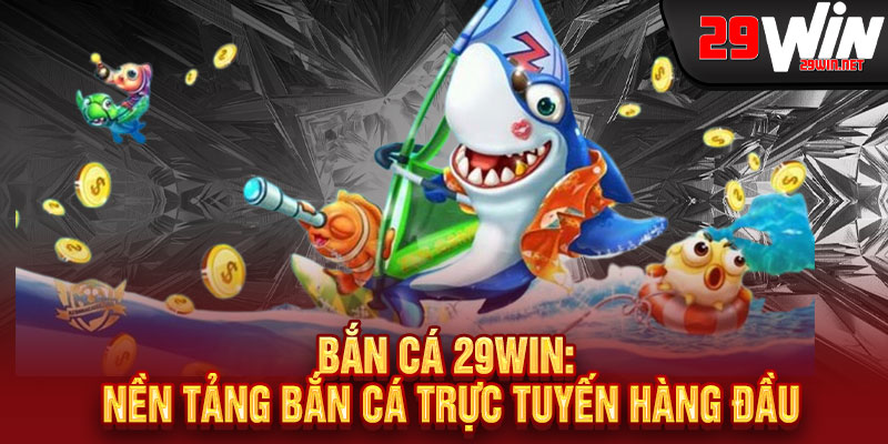 Bắn Cá 29WIN - Súng thần tốc, cá vàng chạm tay, rinh quà KHỦNG mỗi phút 2 Bắn Cá 29WIN: Nền Tảng Bắn Cá Trực Tuyến Hàng Đầu