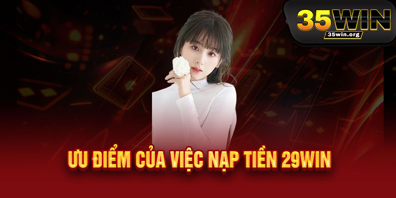 Ưu điểm của việc nạp tiền 29WIN