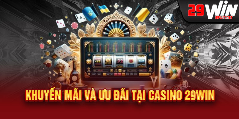 Khuyến Mãi Và Ưu Đãi Tại Casino 29WIN