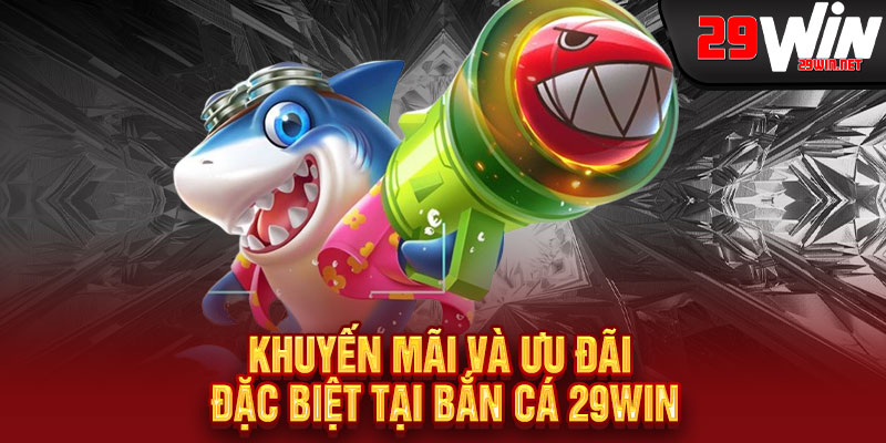 Bắn Cá 29WIN - Súng thần tốc, cá vàng chạm tay, rinh quà KHỦNG mỗi phút 3 Khuyến Mãi và Ưu Đãi Đặc Biệt Tại Bắn Cá 29WIN