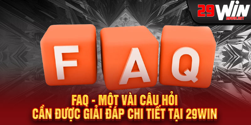 FAQ - Một vài câu hỏi cần được giải đáp chi tiết tại 29win 
