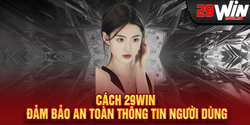 Cách 29WIN Đảm Bảo An Toàn Thông Tin Người Dùng