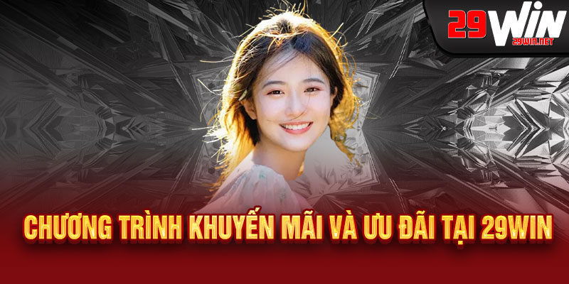Giới Thiệu 29WIN - Điểm đến giải trí đỉnh cao, thắng lớn mỗi ngày, uy tín hàng đầu 2 Chương Trình Khuyến Mãi Và Ưu Đãi Tại 29WIN
